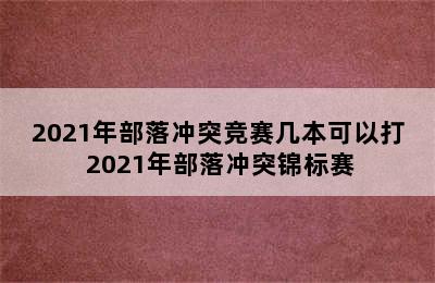 2021年部落冲突竞赛几本可以打 2021年部落冲突锦标赛